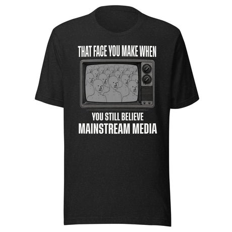 when you still believe mainstream media shirt 1516953